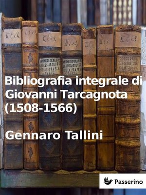 cover image of Bibliografia integrale di Giovanni Tarcagnota (1508-1566)